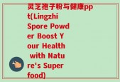 灵芝孢子粉与健康ppt(Lingzhi Spore Powder Boost Your Health with Nature's Superfood)