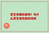 灵芝多糖抗癌吗？为什么灵芝有抗癌的功效