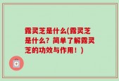 露灵芝是什么(露灵芝是什么？简单了解露灵芝的功效与作用！)