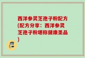 西洋参灵芝孢子粉配方(配方分享：西洋参灵芝孢子粉堪称健康圣品)