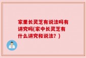 家里长灵芝有说法吗有讲究吗(家中长灵芝有什么讲究和说法？)