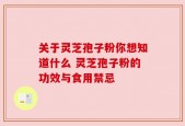 关于灵芝孢子粉你想知道什么 灵芝孢子粉的功效与食用禁忌
