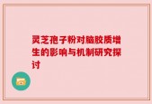 灵芝孢子粉对脑胶质增生的影响与机制研究探讨