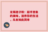 无锡孢子粉：超乎想象的美味，滋养你的生活，从未如此简单