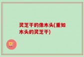 灵芝干的像木头(重如木头的灵芝干)