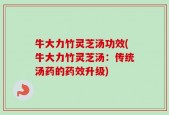 牛大力竹灵芝汤功效(牛大力竹灵芝汤：传统汤药的药效升级)