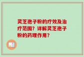 灵芝孢子粉的疗效及治疗范围？详解灵芝孢子粉的药理作用？