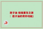 孢子油 极瑞重生之源：孢子油的奇妙功能)