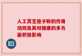 人工灵芝孢子粉的作用功效及其对健康的多方面积极影响