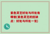 紫色灵芝好处与坏处有哪些(紫色灵芝的优缺点：好处与坏处一览)