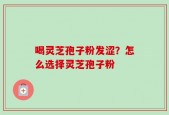 喝灵芝孢子粉发涩？怎么选择灵芝孢子粉