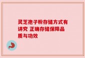 灵芝孢子粉存储方式有讲究 正确存储保障品质与功效