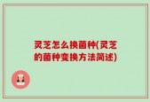 灵芝怎么换菌种(灵芝的菌种变换方法简述)