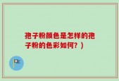 孢子粉颜色是怎样的孢子粉的色彩如何？)