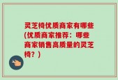 灵芝椅优质商家有哪些(优质商家推荐：哪些商家销售高质量的灵芝椅？)
