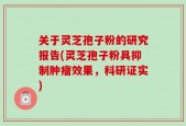 关于灵芝孢子粉的研究报告(灵芝孢子粉具抑制肿瘤效果，科研证实)
