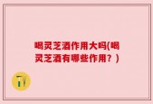 喝灵芝酒作用大吗(喝灵芝酒有哪些作用？)