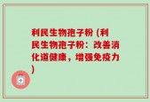 利民生物孢子粉 (利民生物孢子粉：改善消化道健康，增强免疫力)
