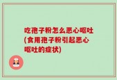 吃孢子粉怎么恶心呕吐(食用孢子粉引起恶心呕吐的症状)