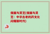 保国与灵芝(保国与灵芝：中华古老的药文化闪耀新时代)