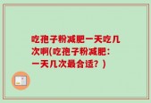 吃孢子粉减肥一天吃几次啊(吃孢子粉减肥：一天几次最合适？)