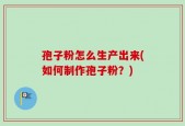 孢子粉怎么生产出来(如何制作孢子粉？)
