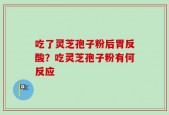 吃了灵芝孢子粉后胃反酸？吃灵芝孢子粉有何反应