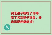灵芝孢子粉吃了牙疼(吃了灵芝孢子粉后，牙齿出现疼痛症状)