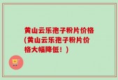 黄山云乐孢子粉片价格(黄山云乐孢子粉片价格大幅降低！)