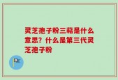 灵芝孢子粉三萜是什么意思？什么是第三代灵芝孢子粉