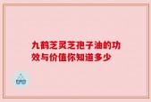 九鹤芝灵芝孢子油的功效与价值你知道多少