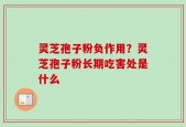 灵芝孢子粉负作用？灵芝孢子粉长期吃害处是什么