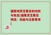 猪尾炖灵芝黑豆的功效与禁忌(猪尾灵芝黑豆炖汤：效益与注意事项)