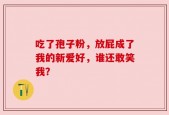 吃了孢子粉，放屁成了我的新爱好，谁还敢笑我？