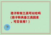 孢子粉有三高可以吃吗(孢子粉具备三高因素，可否食用？)