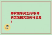 神农架采灵芝药材(神农架发掘灵芝药材资源)