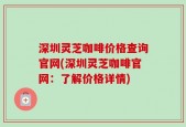 深圳灵芝咖啡价格查询官网(深圳灵芝咖啡官网：了解价格详情)
