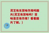 灵芝有无苦味作用吗图片(灵芝有苦味吗？苦味是否有作用？看看图片了解。)