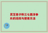 灵芝孢子粉三七西洋参片的功效与使用方法