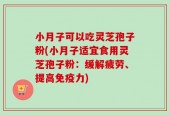 小月子可以吃灵芝孢子粉(小月子适宜食用灵芝孢子粉：缓解疲劳、提高免疫力)