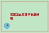 灵芝怎么买牌子衣服好呢