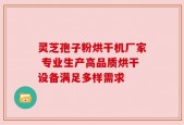 灵芝孢子粉烘干机厂家 专业生产高品质烘干设备满足多样需求