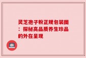 灵芝孢子粉正规包装图：探秘高品质养生珍品的外在呈现