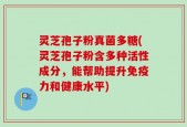 灵芝孢子粉真菌多糖(灵芝孢子粉含多种活性成分，能帮助提升免疫力和健康水平)