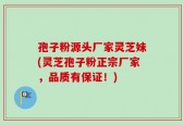 孢子粉源头厂家灵芝妹(灵芝孢子粉正宗厂家，品质有保证！)