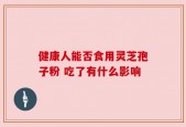 健康人能否食用灵芝孢子粉 吃了有什么影响