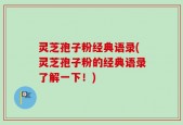 灵芝孢子粉经典语录(灵芝孢子粉的经典语录了解一下！)