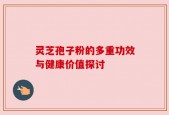 灵芝孢子粉的多重功效与健康价值探讨