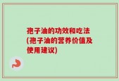 孢子油的功效和吃法 (孢子油的营养价值及使用建议)