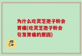 为什么吃灵芝孢子粉会胃痛(吃灵芝孢子粉会引发胃痛的原因)